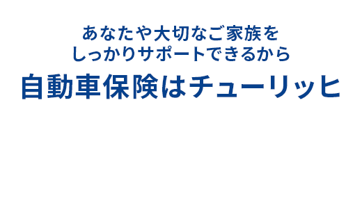 あなたや大切な家族をしっかりサポートできるから自動車保険はチューリッヒ