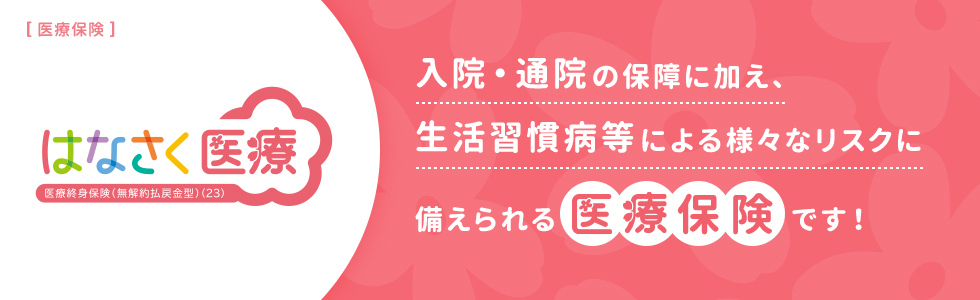 はなさく医療 入院・通院の保障に加え、生活習慣病等による様々なリスクに備えられる医療保険です！