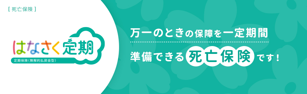 はなさく定期 万一のときの保障を一定期間準備できる死亡保険です！