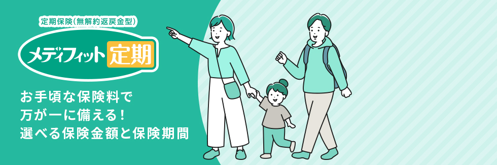 お手頃な保険料で万が一に備える！選べる保険金額と保険期間「メディフィット定期」